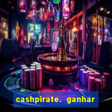 cashpirate. ganhar dinheiro jogando